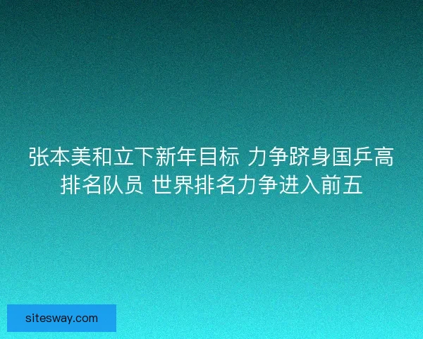 张本美和立下新年目标 力争跻身国乒高排名队员 世界排名力争进入前五