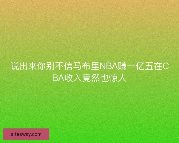 说出来你别不信马布里NBA赚一亿五在CBA收入竟然也惊人